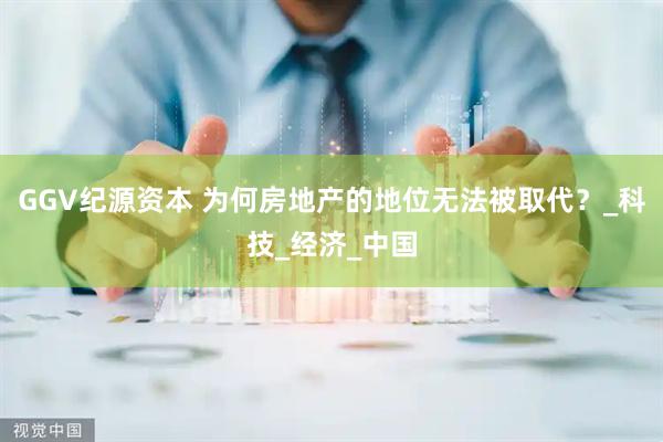 GGV纪源资本 为何房地产的地位无法被取代？_科技_经济_中国