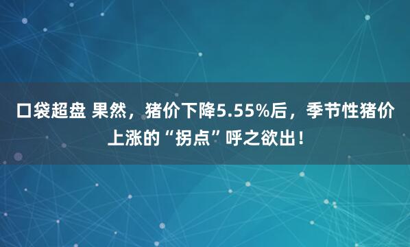 口袋超盘 果然，猪价下降5.55%后，季节性猪价上涨的“拐点”呼之欲出！