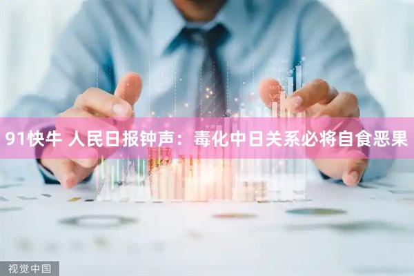 91快牛 人民日报钟声：毒化中日关系必将自食恶果