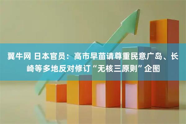 翼牛网 日本官员：高市早苗请尊重民意　广岛、长崎等多地反对修订“无核三原则”企图