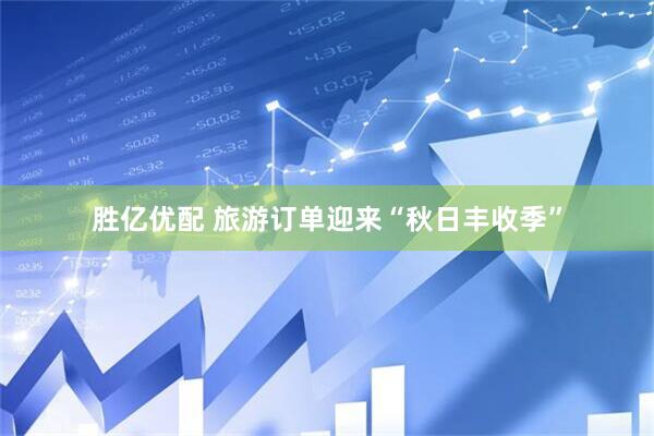 胜亿优配 旅游订单迎来“秋日丰收季”
