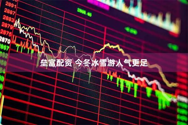 垒富配资 今冬冰雪游人气更足