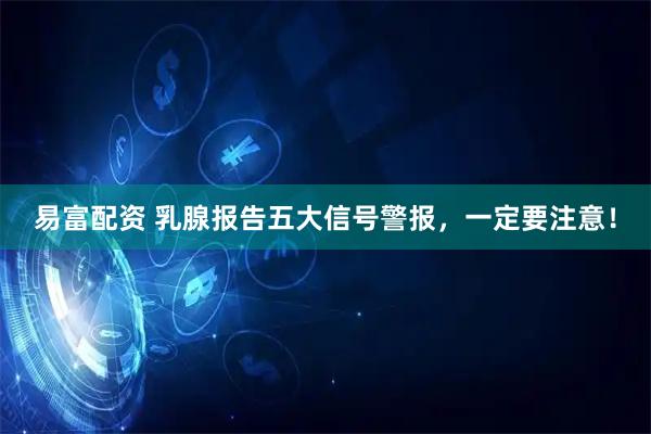易富配资 乳腺报告五大信号警报，一定要注意！