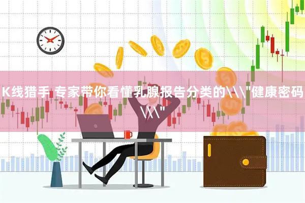 K线猎手 专家带你看懂乳腺报告分类的\＂健康密码\＂