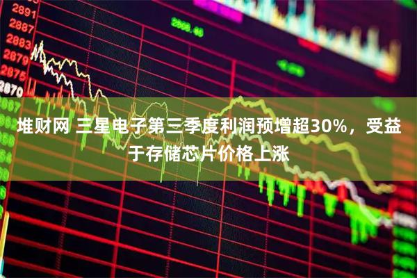 堆财网 三星电子第三季度利润预增超30%，受益于存储芯片价格上涨