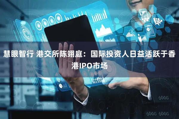 慧眼智行 港交所陈翊庭：国际投资人日益活跃于香港IPO市场