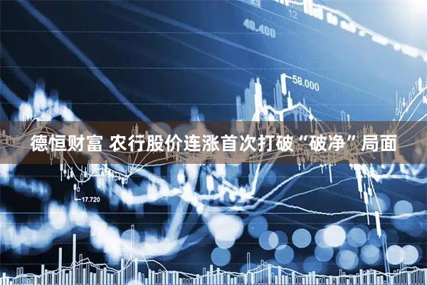 德恒财富 农行股价连涨首次打破“破净”局面