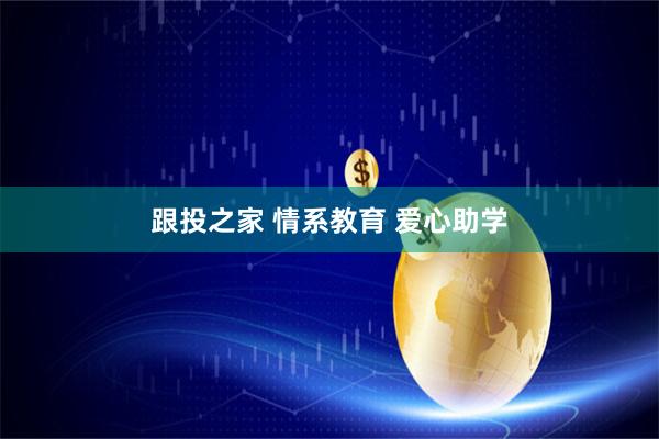 跟投之家 情系教育 爱心助学