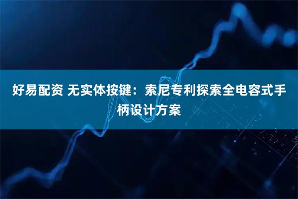 好易配资 无实体按键：索尼专利探索全电容式手柄设计方案