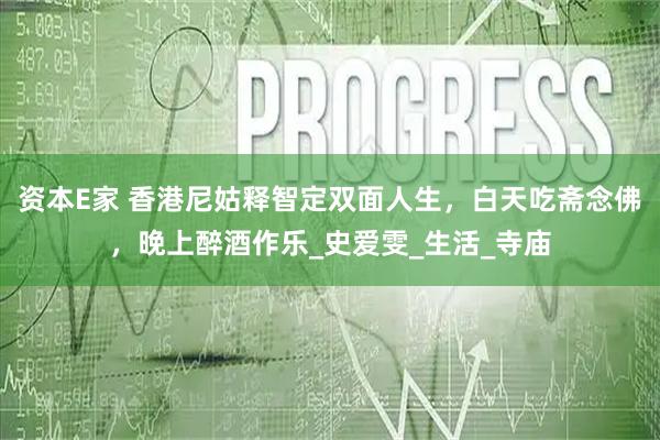 资本E家 香港尼姑释智定双面人生，白天吃斋念佛，晚上醉酒作乐_史爱雯_生活_寺庙